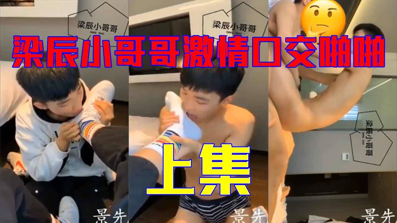 【上集】梁辰小哥哥激情口交啪啪
