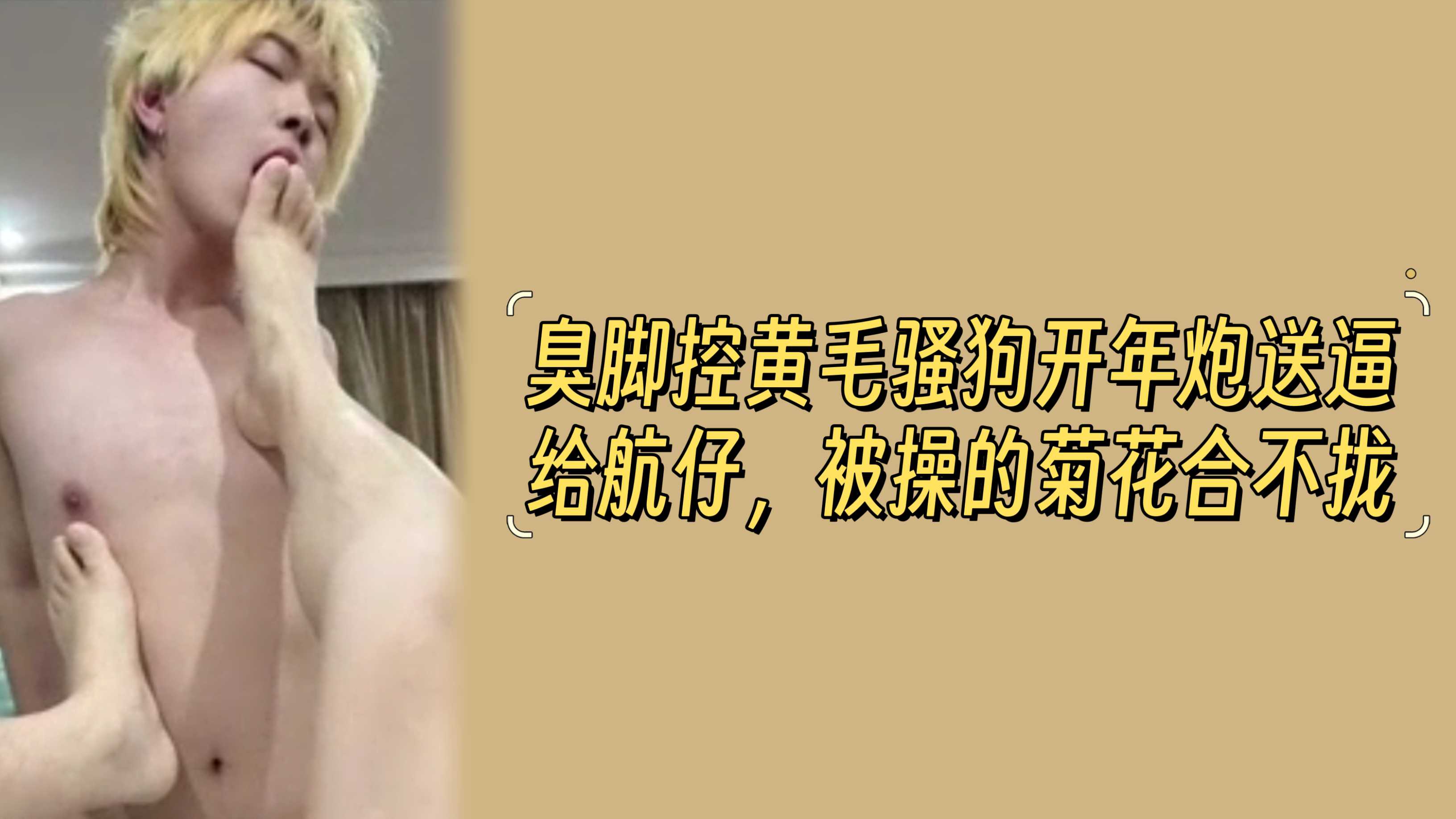 臭腳控黃毛騷狗開年炮送逼給航仔，被操的菊花合不攏